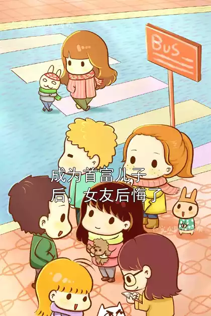 成为首富儿子后，女友后悔了