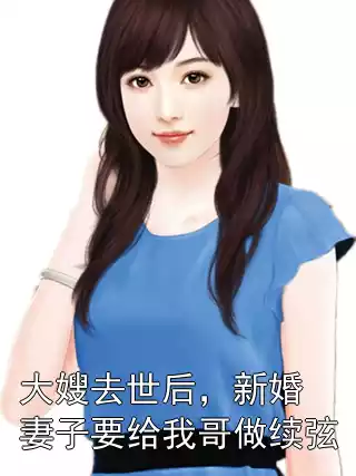大嫂去世后，新婚妻子要给我哥做续弦小说
