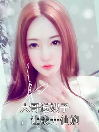 大哥送嫂子，让我开仙族