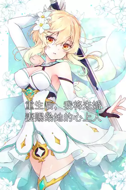 重生后，我将未婚妻赐给她的心上人