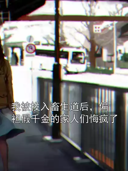 我被投入畜生道后，偏袒假千金的家人们悔疯了