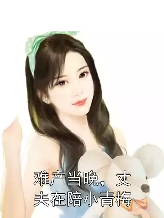 难产当晚，丈夫在陪小青梅小说
