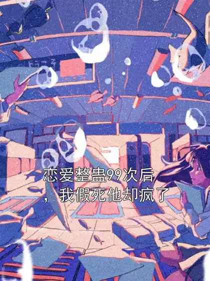 恋爱整蛊99次后，我假死他却疯了