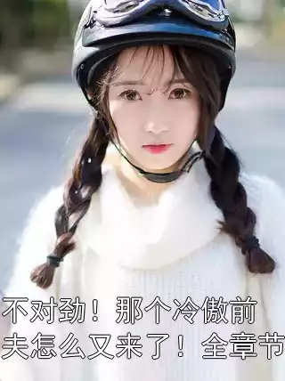 不对劲！那个冷傲前夫怎么又来了！全章节