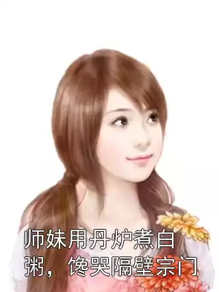 师妹用丹炉煮白粥，馋哭隔壁宗门小说