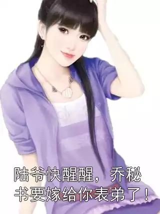 陆爷快醒醒，乔秘书要嫁给你表弟了！小说