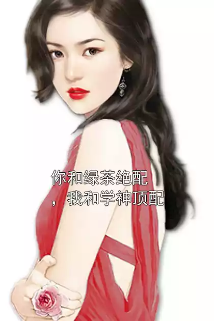 你和绿茶绝配，我和学神顶配