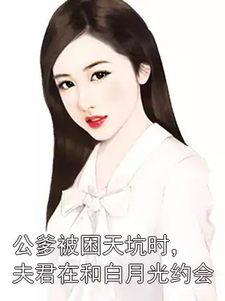 公爹被困天坑时，夫君在和白月光约会