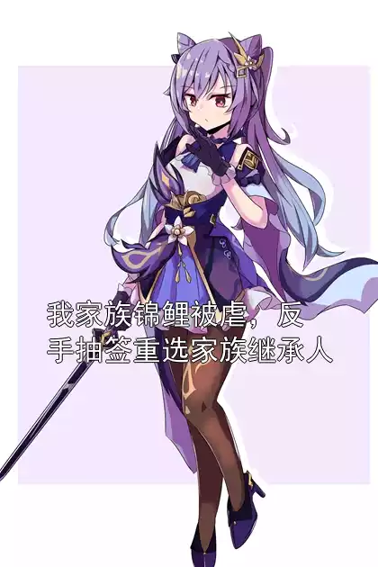 我家族锦鲤被虐，反手抽签重选家族继承人无弹窗全本阅读(顾景辰苏柔柔小说)