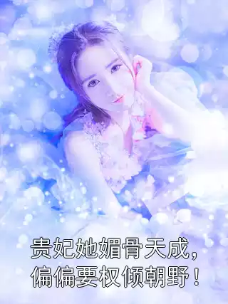 贵妃她媚骨天成，偏偏要权倾朝野！小说