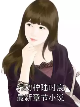纪初柠陆时宸最新章节小说小说