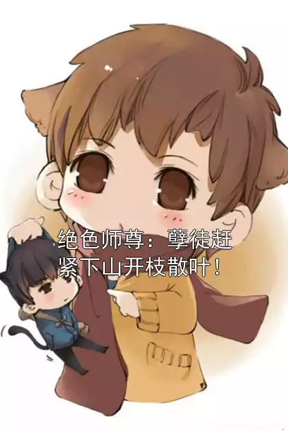 绝色师尊：孽徒赶紧下山开枝散叶！小说