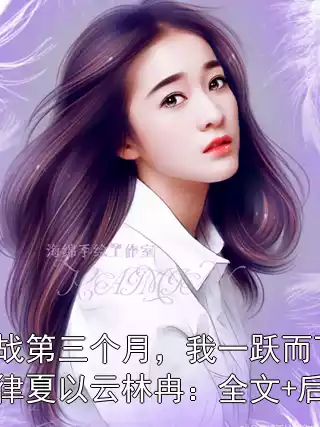 冷战第三个月，我一跃而下裴律夏以云林冉：全文+后续