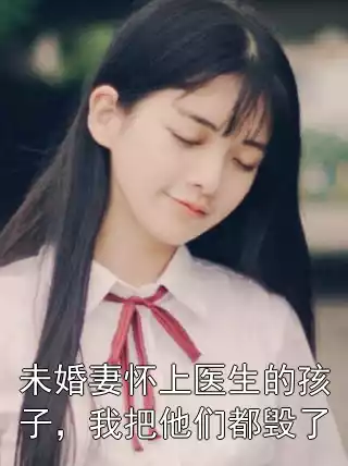 未婚妻怀上医生的孩子，我把他们都毁了小说