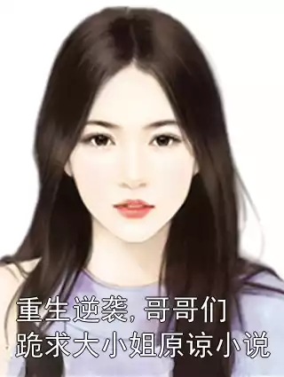 重生逆袭,哥哥们跪求大小姐原谅小说