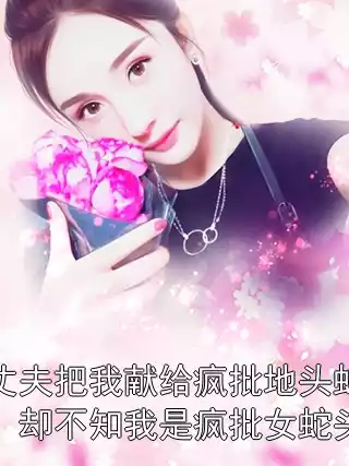 丈夫把我献给疯批地头蛇，却不知我是疯批女蛇头