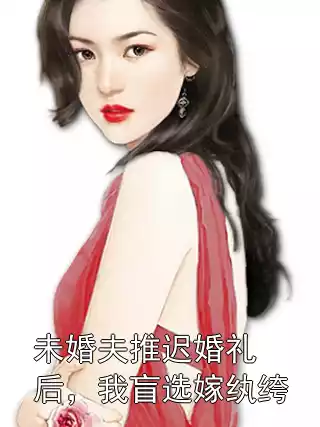 未婚夫推迟婚礼后，我盲选嫁纨绔小说