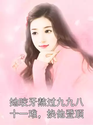 她咬牙熬过九九八十一难，换他登顶
