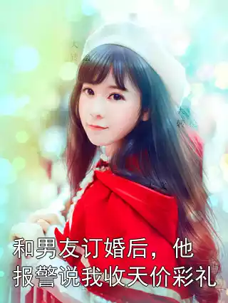 和男友订婚后，他报警说我收天价彩礼小说