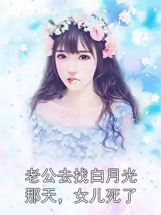 老公去找白月光那天，女儿死了小说