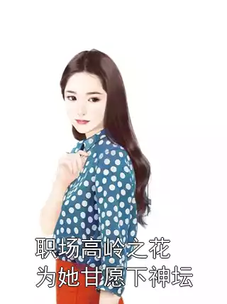 职场高岭之花为她甘愿下神坛小说
