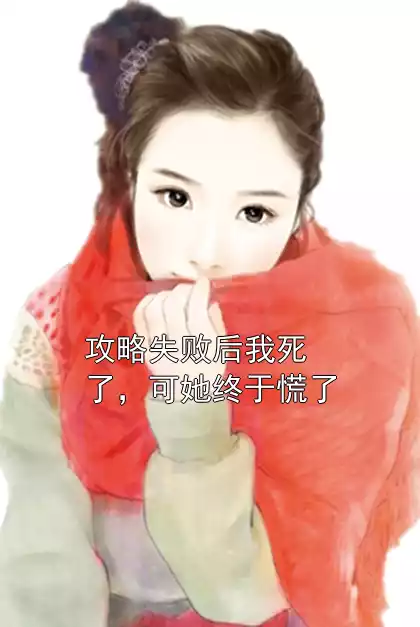 攻略失败后我死了，可她终于慌了小说