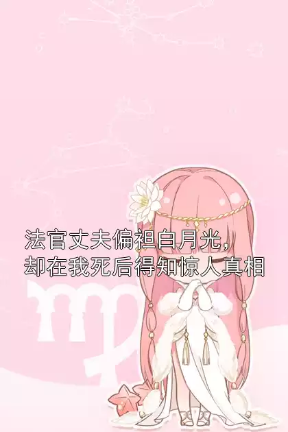 法官丈夫偏袒白月光，却在我死后得知惊人真相