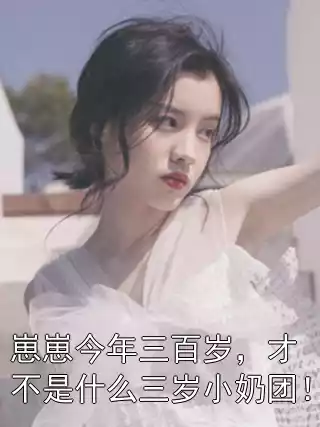 崽崽今年三百岁，才不是什么三岁小奶团！小说