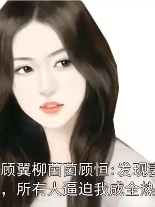 顾诚新顾翼柳茵茵顾恒:发现妻子厮混后，所有人逼迫我成全热门小说