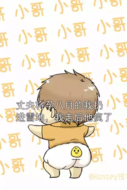 丈夫将孕八月的我扔进雪地，我走后他疯了小说