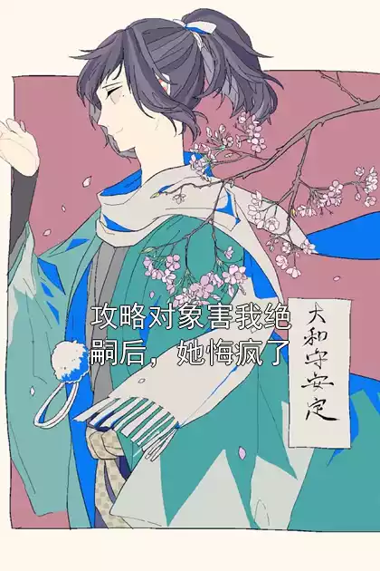 攻略对象害我绝嗣后，她悔疯了