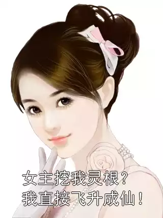 女主挖我灵根？我直接飞升成仙！小说