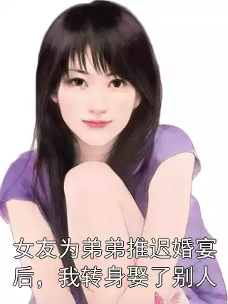 女友为弟弟推迟婚宴后，我转身娶了别人