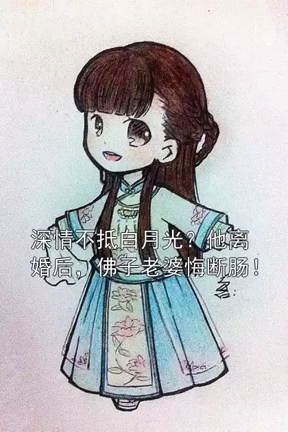 深情不抵白月光？他离婚后，佛子老婆悔断肠！小说