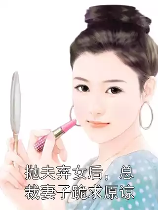 抛夫弃女后，总裁妻子跪求原谅小说
