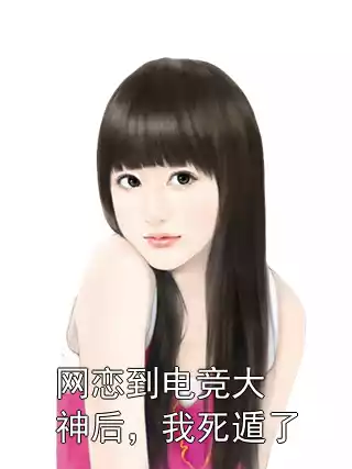 网恋到电竞大神后，我死遁了小说