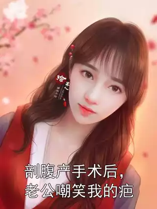 剖腹产手术后，老公嘲笑我的疤小说