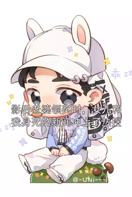 影后老婆领奖时，女儿和我身死的新闻冲上了热搜小说