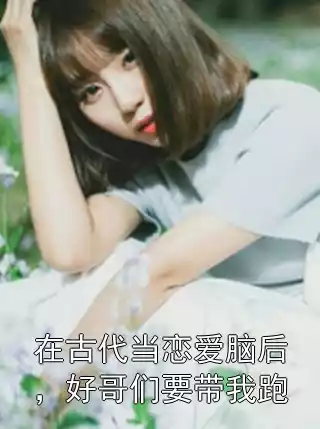 在古代当恋爱脑后，好哥们要带我跑小说