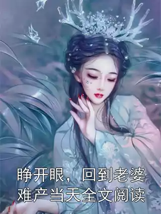 睁开眼，回到老婆难产当天全文阅读