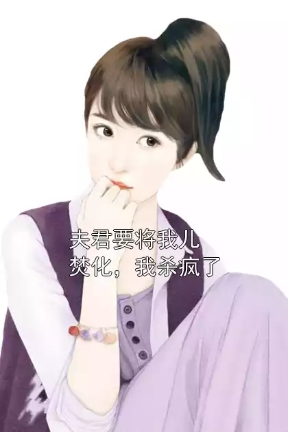 夫君要将我儿焚化，我杀疯了小说