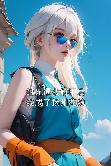 继兄逼我解甲后我成了扬州花娘小说