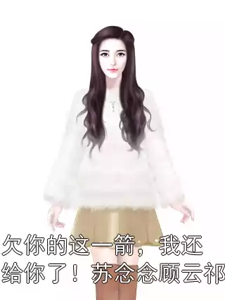 欠你的这一箭，我还给你了！苏念念顾云祁