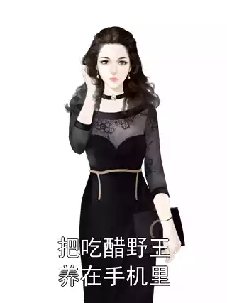 把吃醋野王养在手机里小说