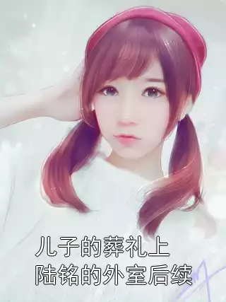 儿子的葬礼上陆铭的外室后续小说