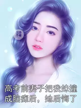 高考前妻子把我妹撞成脑瘫后，她后悔了小说