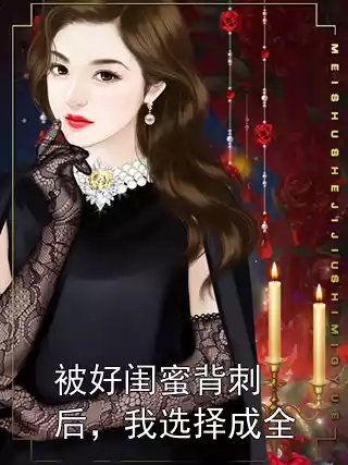 被好闺蜜背刺后，我选择成全小说
