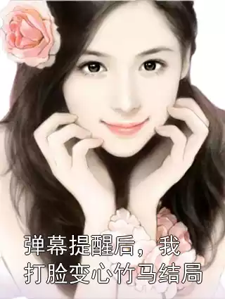 弹幕提醒后，我打脸变心竹马结局小说