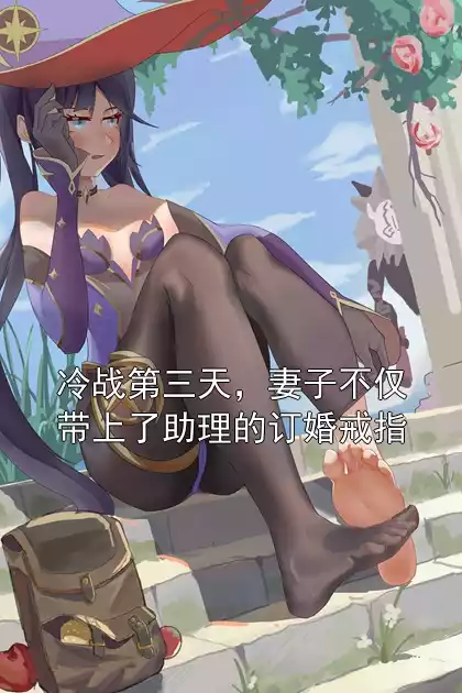 冷战第三天，妻子不仅带上了助理的订婚戒指小说