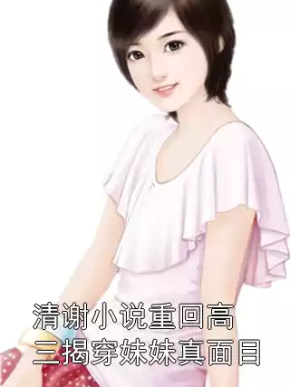 清谢小说重回高三揭穿妹妹真面目小说